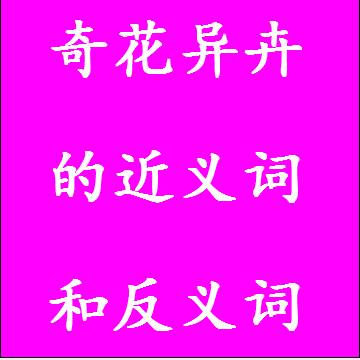 奇花异卉的近义词和反义词标准答案