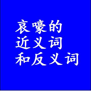 哀嚎的近义词和反义词是什么，两个字的最准确标准答案