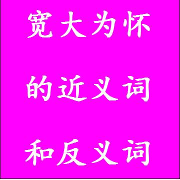 宽大为怀的近义词和反义词