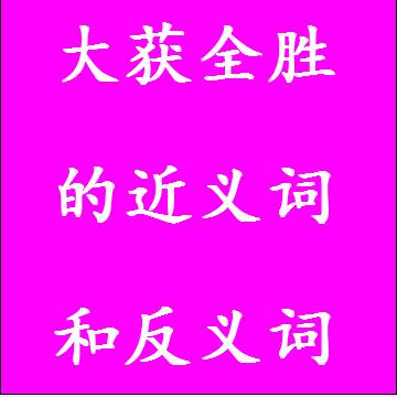 大获全胜的近义词和反义词成语