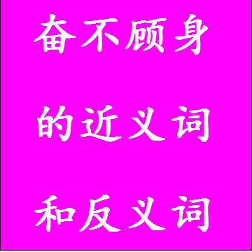 奋不顾身的近义词和反义词分别是什么，标准答案