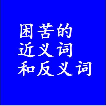 困苦的近义词和反义词标准答案
