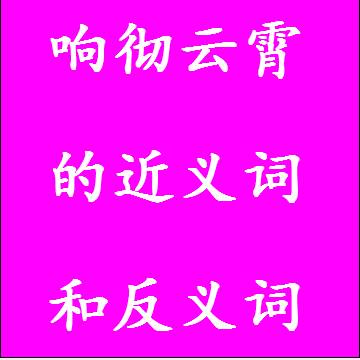 响彻云霄的近义词和反义词标准答案