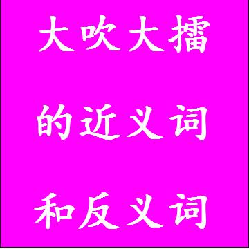 大吹大擂的近义词和反义词标准答案