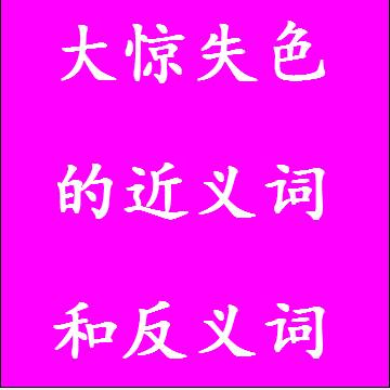 大惊失色的近义词和反义词成语
