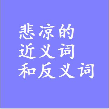 悲凉的近义词和反义词最佳标准答案