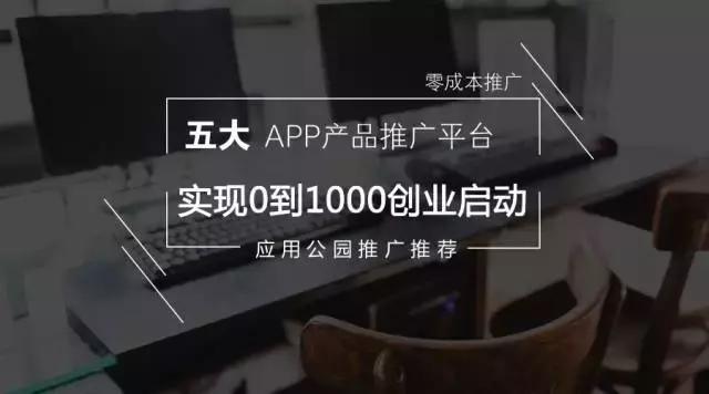 这五个APP产品推广平台，零成本让你实现0到1000创业启动