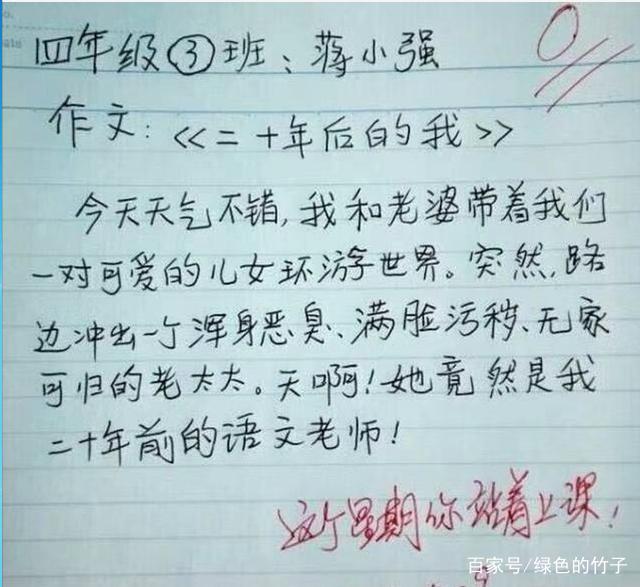 而接下来这一篇作文就是一篇来自于小朋友的零分作文了，这篇作文的题目是“20年后的我们” 来进行写一篇文章，想必很多小朋友对未来的自己也是各种幻想，想做一个心目中那样的英雄吧。这个题材确实挺好的可以使孩子们发挥出自己的想象力，但是这位小朋友写的可是有一点过分了，你这是一篇作文吗？内容居然写到，20年后在路上遇到一个满身恶臭无家可归的老太太，而这个老太太居然也是你的语文老师，我真是佩服你的勇气。不知道你的语文老师看后是不是气炸了呢，你写谁不好偏偏写给你阅作文的语文老师，这不是成心和老师作对了吗？难怪你的老师会给你的作文零分，看来你这篇作文确实把老师气的不浅。不过你的勇气我在这里佩服了。