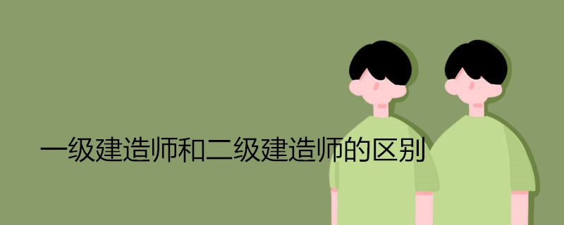 一级建造师和二级建造师的区别