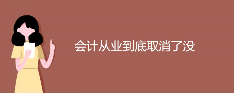 会计从业到底取消了没