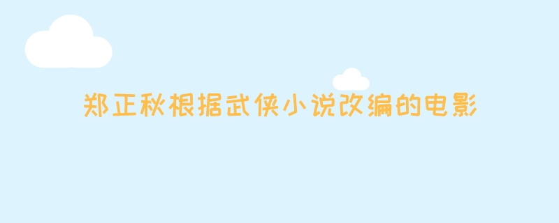 郑正秋根据武侠小说改编的电影