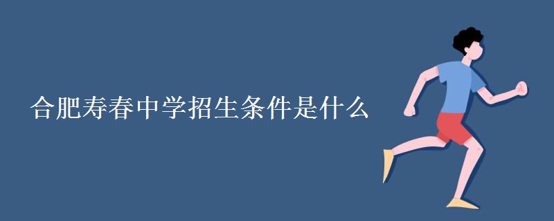 合肥寿春中学招生条件是什么