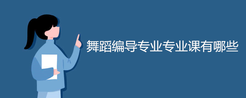 舞蹈编导专业专业课有哪些