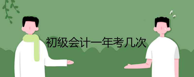初级会计一年考几次 