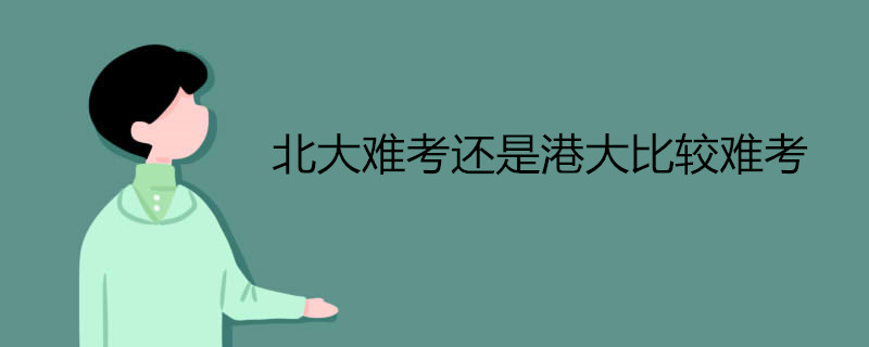北大难考还是港大比较难考 送给高考考生