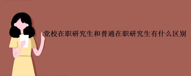党校在职研究生和普通在职研究生有什么区别