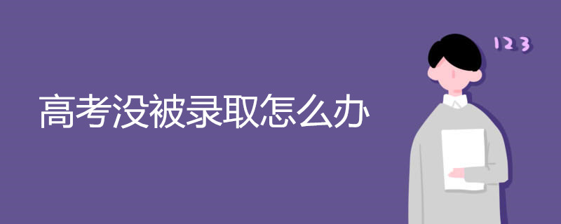 高考没被录取怎么办