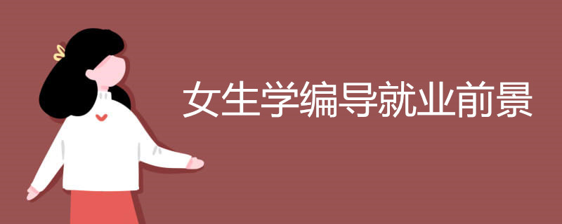 女生学编导就业前景如何 可做哪些方面的工作