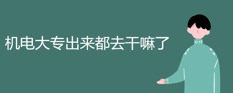 机电大专出来都去干嘛了