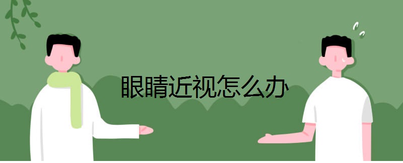 眼睛近视怎么办 如何预防改善近视