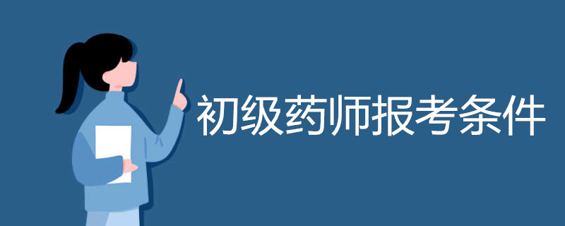 初级药师报考条件有哪些