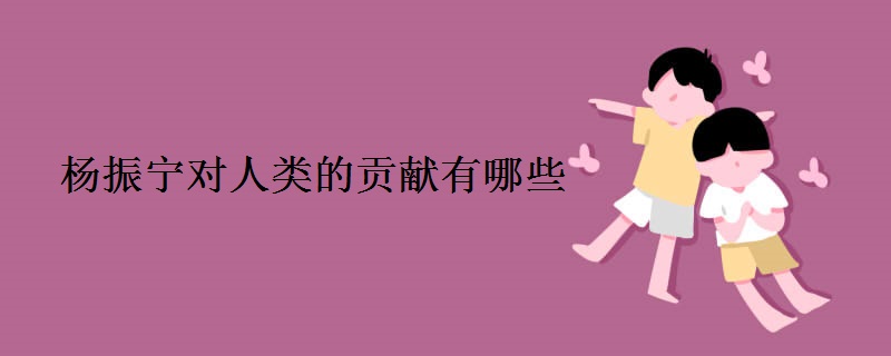 杨振宁对人类的贡献有哪些