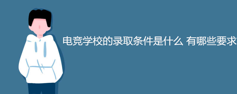 电竞学校的录取条件是什么 有哪些要求
