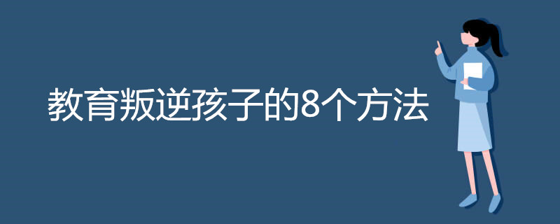 教育叛逆孩子的8个方法
