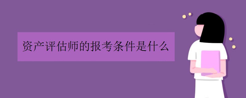 资产评估师的报考条件是什么