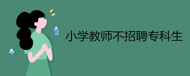 小学教师是否还招聘专科生 你知道吗