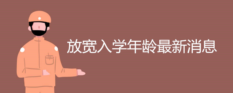 小学入学年龄放宽政策的最新消息是什么