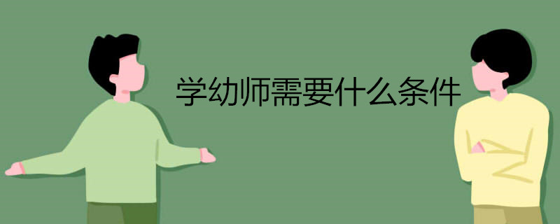 学幼师需要什么条件 都有哪些