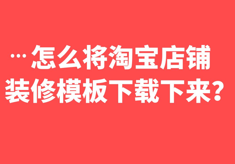 教你批量下载淘宝店铺的装修模板，支持上千套同时下载
