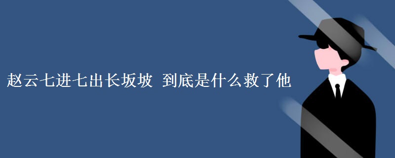 赵云七进七出长坂坡 到底是什么救了他