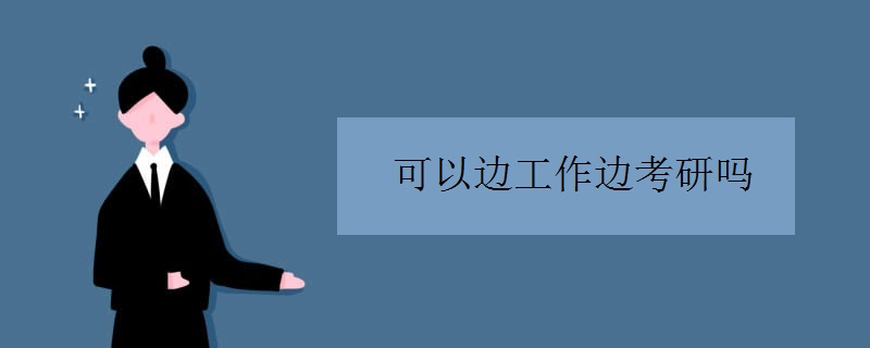 可以边工作边考研吗