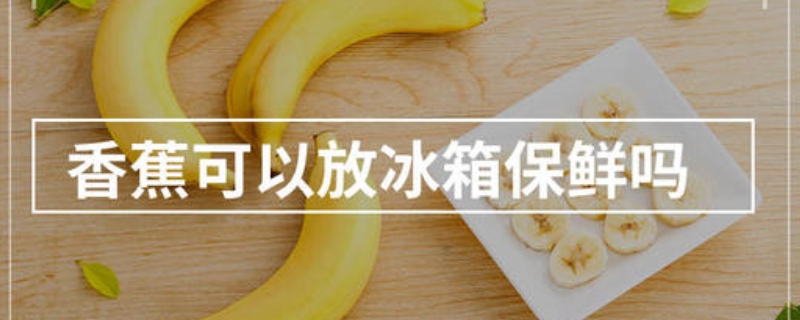 香蕉可以放冰箱保鲜吗