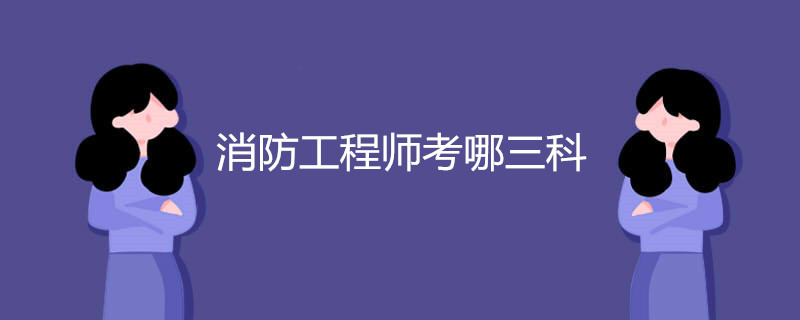 消防工程师考哪三科