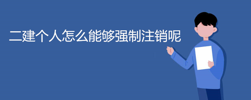 二建个人怎么能够强制注销呢
