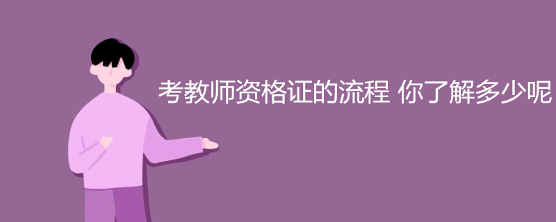 考教师资格证的流程 你了解多少呢