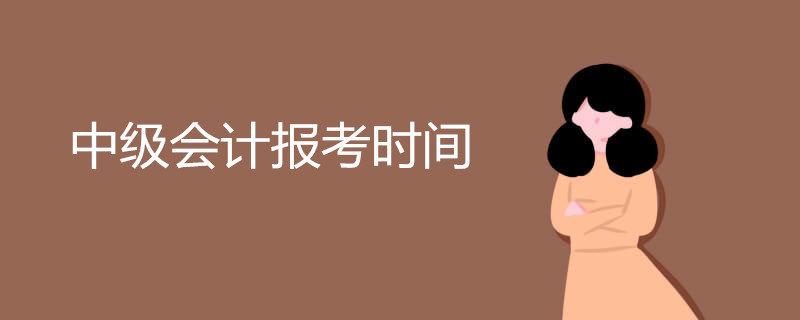 中级会计报考时间是什么时候