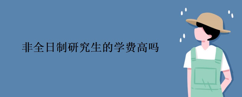 非全日制研究生的学费高吗
