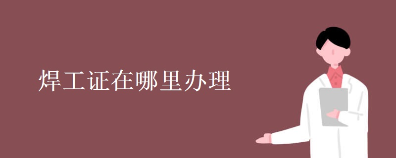 焊工证在哪里办理 办理费用是多少