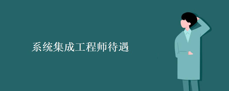 系统集成工程师待遇 系统集成工程师职业特点