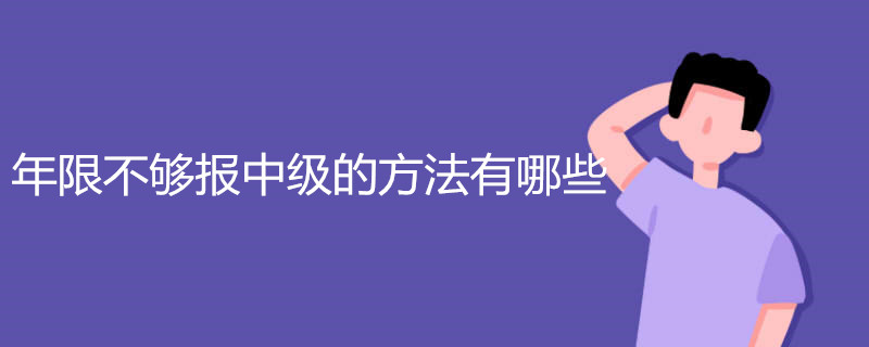 年限不够报中级的方法有哪些 如何报考