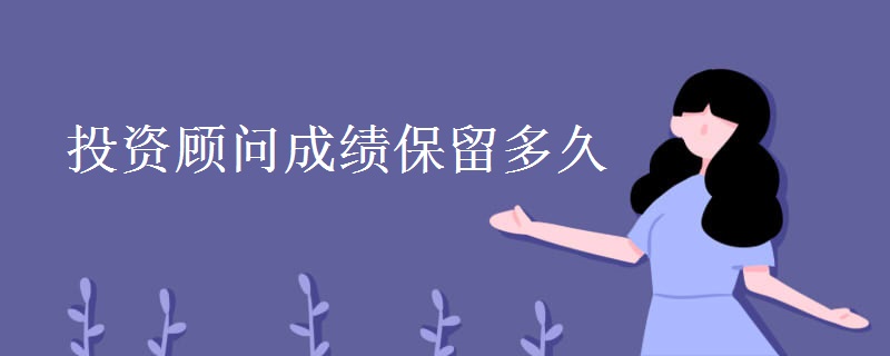 投资顾问成绩保留多久