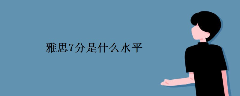 雅思7分是什么水平