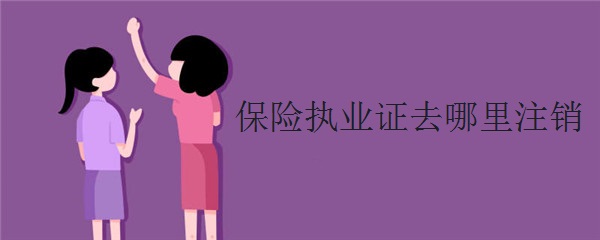 保险执业证去哪里注销