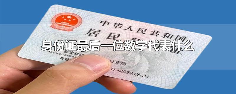 身份证最后一位数字代表什么 身份证最后一位数字代表什么