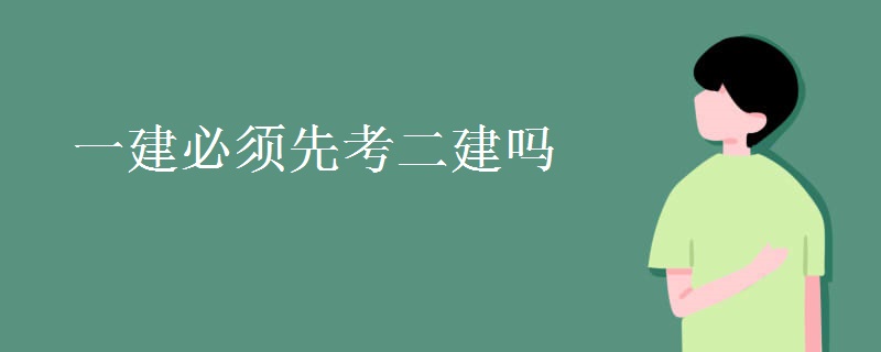 一建必须先考二建吗 一建二建有什么不同