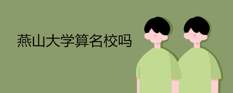燕山大学算名校吗 燕山大学怎么样